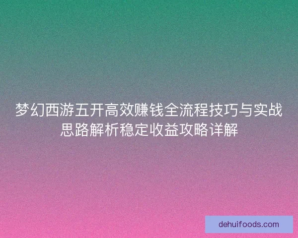 梦幻西游五开高效赚钱全流程技巧与实战思路解析稳定收益攻略详解