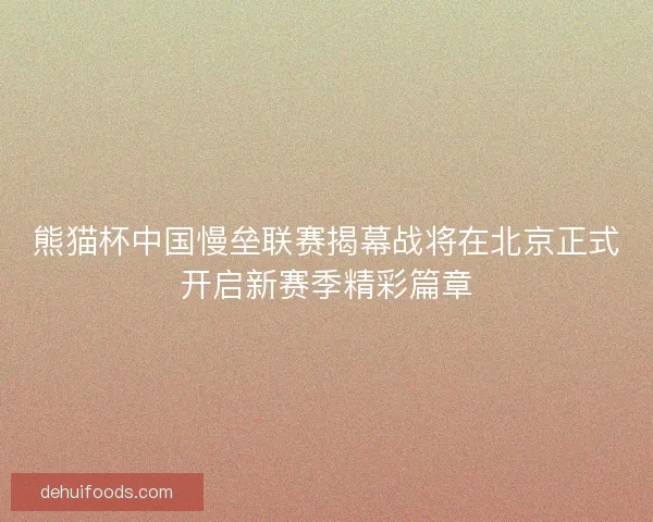 熊猫杯中国慢垒联赛揭幕战将在北京正式开启新赛季精彩篇章