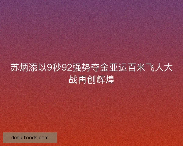 苏炳添以9秒92强势夺金亚运百米飞人大战再创辉煌